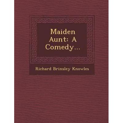 Maiden Aunt: A Comedy..., von Richard Brinsley Knowles, Saraswati Press, 978-1-249-94213-9