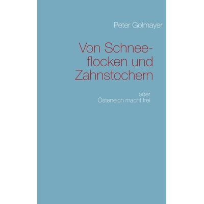 Von Schneeflocken und Zahnstochern, Taschenbuch von Peter Golmayer, BoD – Books on Demand, 978-3-7322-3866-8