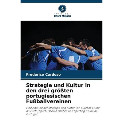 Strategie und Kultur in den drei größten portugiesischen Fußballvereinen, Taschenbuch von Frederico Cardoso, Verlag Unser Wissen, 978-620-9-24217-5