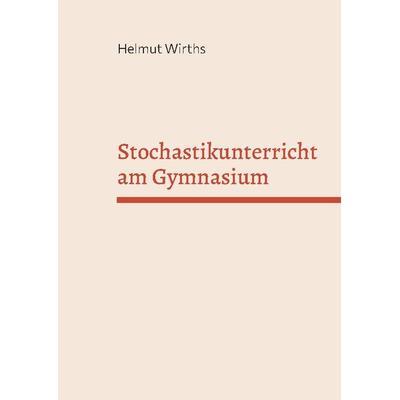 Stochastikunterricht am Gymnasium, Taschenbuch von Helmut Wirths, BoD – Books on Demand, 978-3-7526-2218-8