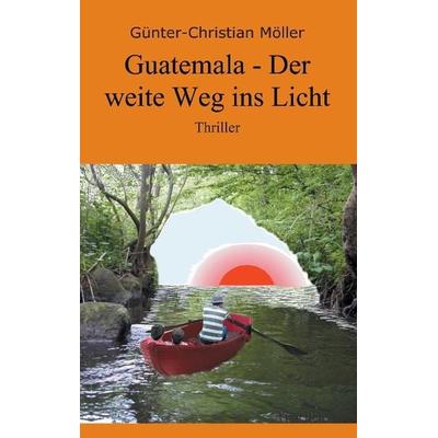 Guatemala - Der weite Weg ins Licht, Taschenbuch von Günter-Christian Möller, Tredition, 978-3-8495-7617-2