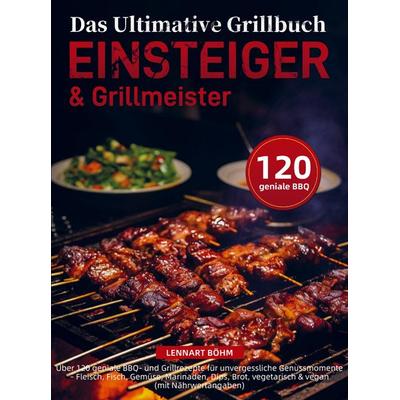 Das Ultimative Grillbuch für Einsteiger & Grillmeister, Taschenbuch von Lennart Böhm, Bookmundo, 978-94-038-4609-5