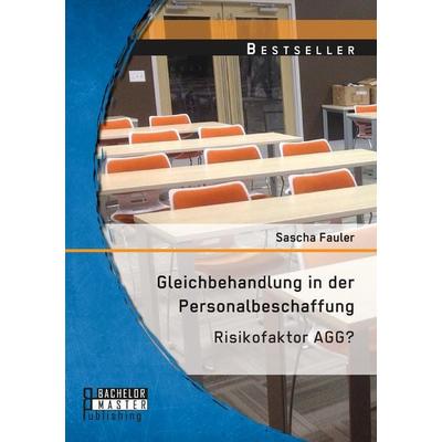 Gleichbehandlung in der Personalbeschaffung: Risikofaktor AGG?, Taschenbuch von Sascha Fauler, Bachelor + Master Publishing, 978-3-95820-348-8