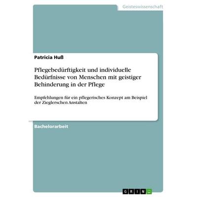 Pflegebedürftigkeit und individuelle Bedürfnisse von Menschen mit geistiger Behinderung in der Pflege, Taschenbuch von Patricia Huss, GRIN,