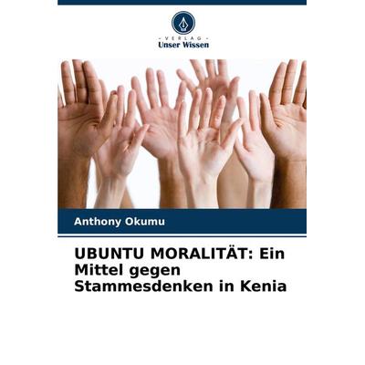 UBUNTU MORALITÄT: Ein Mittel gegen Stammesdenken in Kenia, Taschenbuch von Anthony Okumu, Verlag Unser Wissen, 978-620-7-73914-1