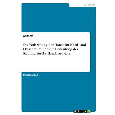 Die Verbreitung der Hanse im Nord- und Ostseeraum und die Bedeutung der Kontore für ihr Handelssystem, Taschenbuch von Anonymous, GRIN,