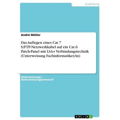 Das Auflegen eines Cat.7 S/FTP-Netzwerkkabel auf ein Cat.6 Patch-Panel mit LSA+ Verbindungstechnik (Unterweisung Fachinformatiker/in), Taschenbuch von