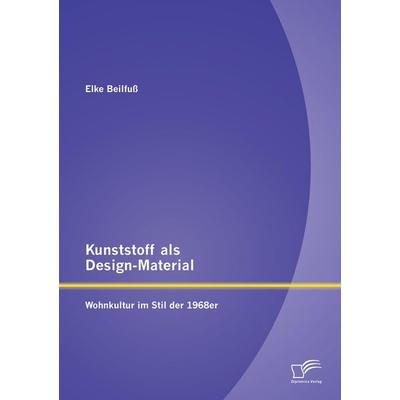 Kunststoff als Design-Material: Wohnkultur im Stil der 1968er, Taschenbuch von Elke Beilfuss, Diplomica Verlag GmbH, 978-3-95850-668-8