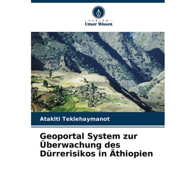 Geoportal System zur Überwachung des Dürrerisikos in Äthiopien, Taschenbuch von Ataklti Teklehaymanot, Verlag Unser Wissen, 978-620-8-67829-6