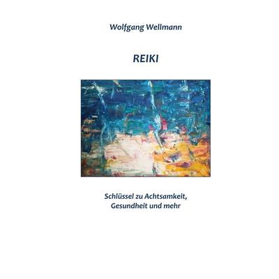 Reiki - Schlüssel zu Achtsamkeit, Gesundheit und mehr, Gebundene Ausgabe von Wolfgang Wellmann, BoD – Books on Demand, 978-3-7448-1107-1