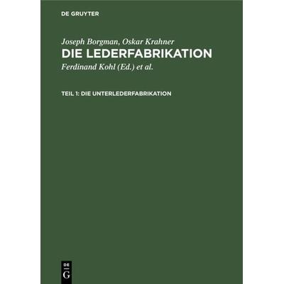 Die Unterlederfabrikation, Gebundene Ausgabe von Ferdinand Kohl,Louis P. Kohl,Joseph Borgman,Oskar Krahner,Hans Friedenthal, De Gruyter,