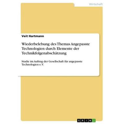 Wiederbelebung des Themas Angepasste Technologien durch Elemente der Technikfolgenabschätzung, Taschenbuch von Veit Hartmann, GRIN, 978-3-656-12432-0