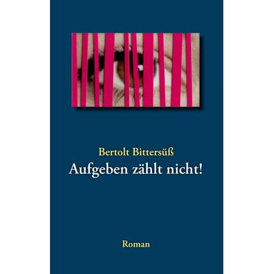 Aufgeben zählt nicht!, Taschenbuch von Bertolt Bittersüss, BoD – Books on Demand, 978-3-8391-9548-2