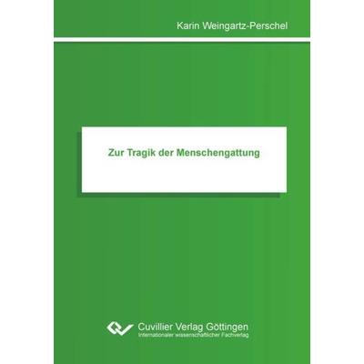 Zur Tragik der Menschengattung, Taschenbuch von Karin Weingartz-Perschel, Cuvillier Verlag, 978-3-7369-7438-8
