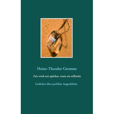 Zeit wird erst spürbar, wenn sie stillsteht, Taschenbuch von Heinz-Theodor Gremme, BoD – Books on Demand, 978-3-7386-1615-6