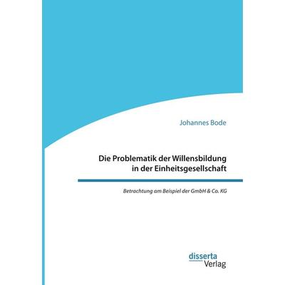 Die Problematik der Willensbildung in der Einheitsgesellschaft. Betrachtung am Beispiel der GmbH & Co. KG, Taschenbuch von Johannes Bode, Disserta,
