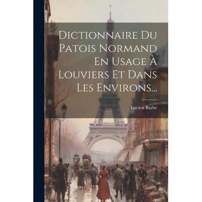 Dictionnaire Du Patois Normand En Usage À Louviers Et Dans Les Environs..., Taschenbuch von Lucien Barbe, Creative Media Partners, LLC,