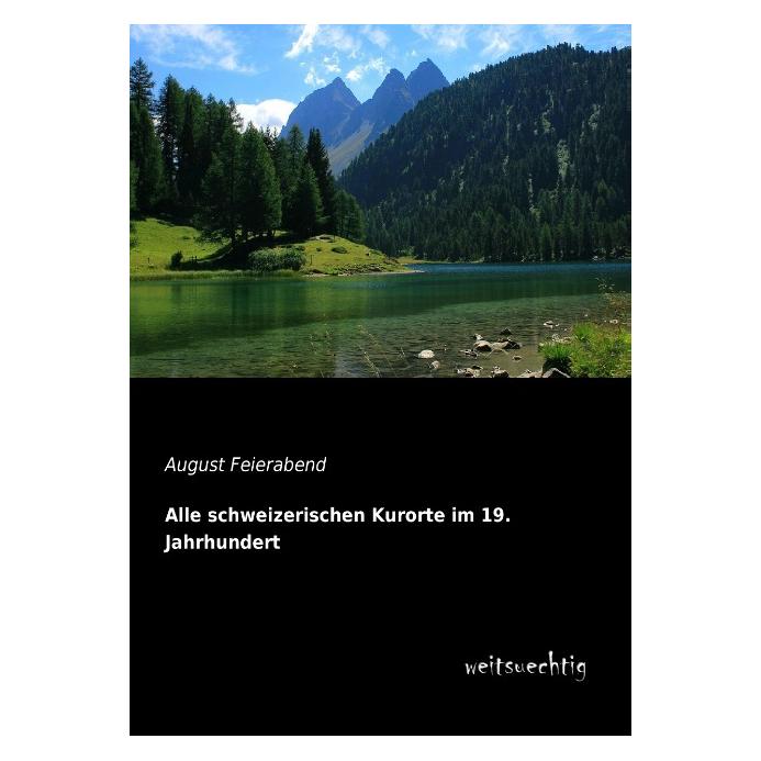 weitsuechtig Alle schweizerischen Kurorte im 19. Jahrhundert (Deutsch, Softcover, August Feierabend, August Maurus Feierabend) (55521554)
