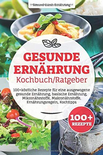 Gesund durch Ernährung - Gesunde Ernährung Kochbuch/ Ratgeber: 100+ köstliche Rezepte für eine ausgewogene gesunde Ernährung, basische Ernährung, Mikronährstoffe, Makronährstoffe, Ernährungsregeln, Kochtipps - Preis vom 30.09.2026 09:01:18 h