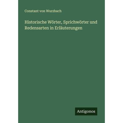 Historische Wörter, Sprichwörter und Redensarten in Erläuterungen, Taschenbuch von Constant Wurzbach, Antigonos Verlag, 978-3-386-17473-2
