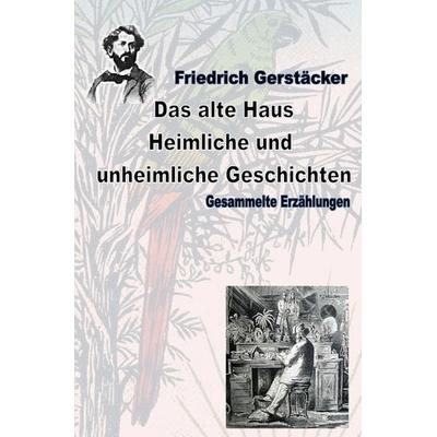 Werkausgabe Friedrich Gerstäcker Ausgabe letzter Hand / Das alte Haus. Heimliche und unheimliche Geschichten, Taschenbuch von Friedrich Gerstäcker,