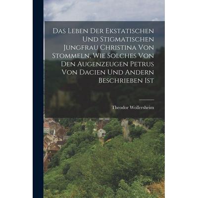 Das Leben der ekstatischen und stigmatischen Jungfrau Christina von Stommeln, wie solches von den Augenzeugen Petrus von Dacien und Andern beschrieben