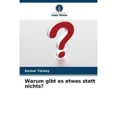 Warum gibt es etwas statt nichts?, Taschenbuch von Kemal Türkay, Verlag Unser Wissen, 978-620-9-33916-5