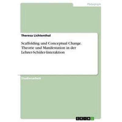 Scaffolding und Conceptual Change. Theorie und Manifestation in der Lehrer-Schüler-Interaktion, Taschenbuch von Theresa Lichtenthal, GRIN,