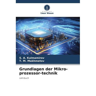 Grundlagen der Mikro-prozessor-technik, Taschenbuch von S. A. Kulmamirov,T. M. Makhmetov, Verlag Unser Wissen