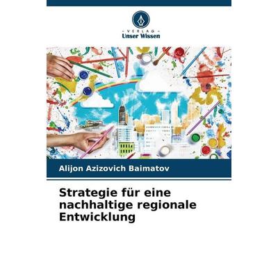 Strategie für eine nachhaltige regionale Entwicklung, Taschenbuch von Alijon Azizovich Baimatov, Verlag Unser Wissen, 978-620-8-48443-9