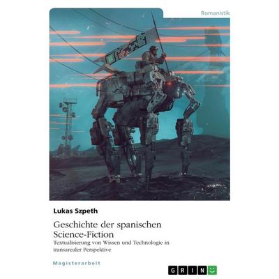 Geschichte der spanischen Science-Fiction. Textualisierung von Wissen und Technologie in transarealer Perspektive, Taschenbuch von Lukas Szpeth, GRIN,