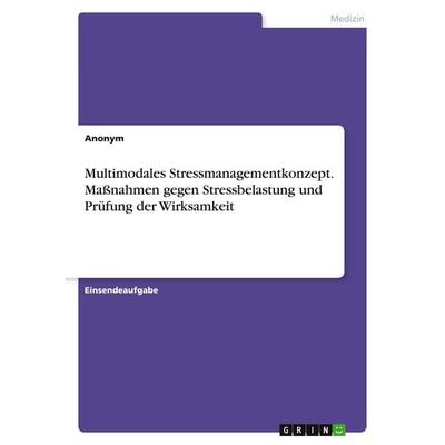 Multimodales Stressmanagementkonzept. Maßnahmen gegen Stressbelastung und Prüfung der Wirksamkeit, Taschenbuch von Anonymous, GRIN, 978-3-346-11558-4