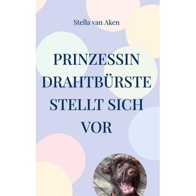 Prinzessin Drahtbürste stellt sich vor, Gebundene Ausgabe von Stella van Aken, BoD – Books on Demand, 978-3-7568-4421-0