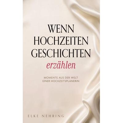Wenn Hochzeiten Geschichten erzählen, Taschenbuch von Elke Nehring, BoD – Books on Demand, 978-3-695-74173-1