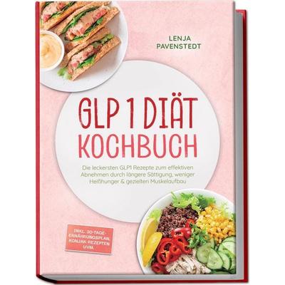 GLP 1 Diät Kochbuch: Die leckersten GLP1 Rezepte zum effektiven Abnehmen durch längere Sättigung, weniger Heißhunger & gezielten Muskelaufbau – inkl.