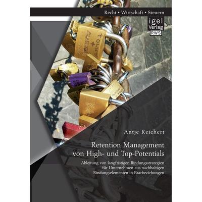 Retention Management von High- und Top-Potentials: Ableitung von langfristigen Bindungsstrategien für Unternehmen aus nachhaltigen Bindungselementen