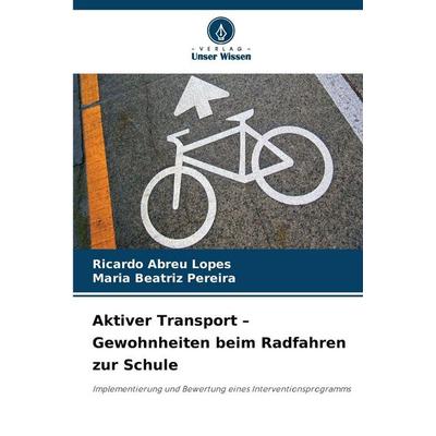 Aktiver Transport - Gewohnheiten beim Radfahren zur Schule, Taschenbuch von Ricardo Abreu Lopes,Maria Beatriz Pereira, Verlag Unser Wissen,