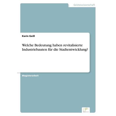 Welche Bedeutung haben revitalisierte Industriebauten für die Stadtentwicklung?, Taschenbuch von Karin Geiss, GRIN, 978-3-8386-4250-5