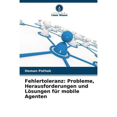 Fehlertoleranz: Probleme, Herausforderungen und Lösungen für mobile Agenten, Taschenbuch von Heman Pathak, Verlag Unser Wissen, 978-620-9-56393-5