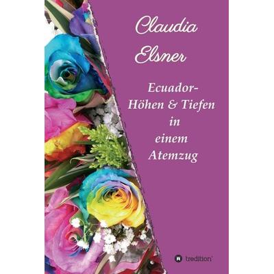 Ecuador - Höhen & Tiefen in einem Atemzug, Gebundene Ausgabe von Claudia Elsner, Tredition, 978-3-7497-2951-7