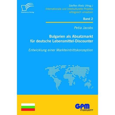 Bulgarien als Absatzmarkt für deutsche Lebensmittel-Discounter: Entwicklung einer Markteintrittskonzeption, Taschenbuch von Petia Jacobs, Diplomica