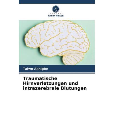 Traumatische Hirnverletzungen und intrazerebrale Blutungen, Taschenbuch von Taiwo Akhigbe, Verlag Unser Wissen, 978-620-4-66940-3