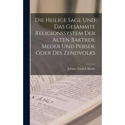 Die Heilige Sage Und Das Gesammte Religionssystem Der Alten Baktrer, Meder Und Perser, Oder Des Zendvolks, Gebundene Ausgabe von Johann Gottlieb