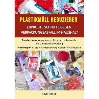 Plastikmüll reduzieren: Erprobte Schritte gegen Verpackungsabfall im Haushalt, Taschenbuch von Tino Eberl, Tredition, 978-3-384-01914-1