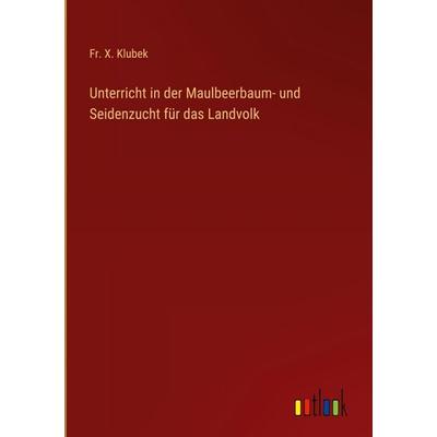 Unterricht in der Maulbeerbaum- und Seidenzucht für das Landvolk, Gebundene Ausgabe von Fr. X. Klubek, Outlook, 978-3-368-39040-2