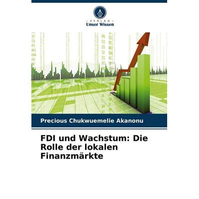 FDI und Wachstum: Die Rolle der lokalen Finanzmärkte, Taschenbuch von Precious Chukwuemelie Akanonu, Verlag Unser Wissen, 978-620-8-59242-4