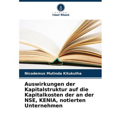Auswirkungen der Kapitalstruktur auf die Kapitalkosten der an der NSE, KENIA, notierten Unternehmen, Taschenbuch von Nicodemus Mutinda Kitukutha,