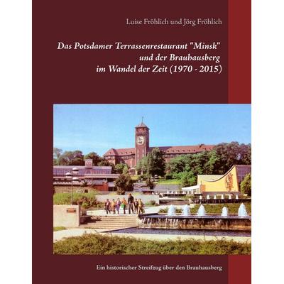 Das Potsdamer Terrassenrestaurant 'Minsk' und der Brauhausberg im Wandel der Zeit (1970 - 2015), Taschenbuch von Luise Fröhlich,Jörg Fröhlich, BoD –