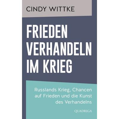 Frieden verhandeln im Krieg, Gebundene Ausgabe von Cindy Wittke, Quadriga, 978-3-86995-147-8