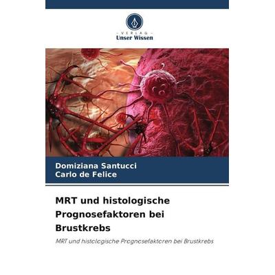 MRT und histologische Prognosefaktoren bei Brustkrebs, Taschenbuch von Domiziana Santucci,Carlo de Felice, Verlag Unser Wissen, 978-620-9-64141-1